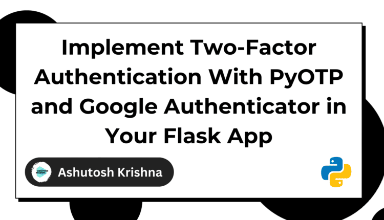 نحوه اجرای احراز هویت دو مرحله ای با PyOTP و Google Authenticator در برنامه Flask خود
