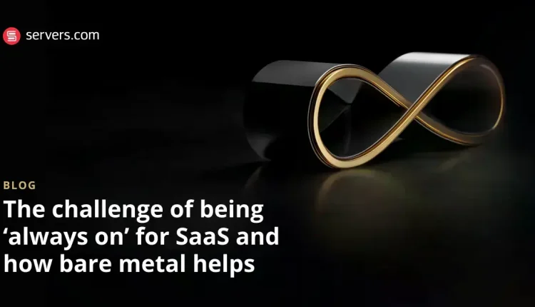 چالش همیشه بودن onبرای SaaS و چگونه bare metal کمک می کند
