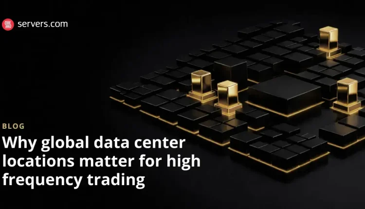 چرا مکان های مراکز داده جهانی برای تجارت با فرکانس بالا اهمیت دارند؟
